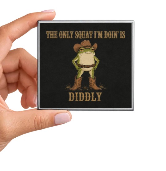 The Only Squat I'm Doin' Is Diddly Magnet